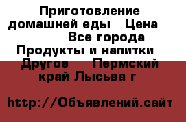 Приготовление домашней еды › Цена ­ 3 500 - Все города Продукты и напитки » Другое   . Пермский край,Лысьва г.